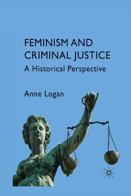 Feminism and Criminal Justice: A Historical Perspective by Anne Logan