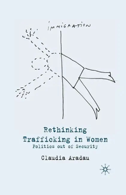 Rethinking Trafficking in Women: Politics Out of Security by C. Aradau