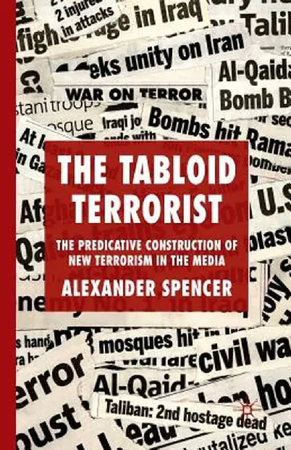 The Tabloid Terrorist: The Predicative Construction of New Terrorism in the Media by A. Spencer