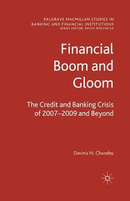 Financial Boom and Gloom: The Credit and Banking Crisis of 2007-2009 and Beyond by D. Chorafas