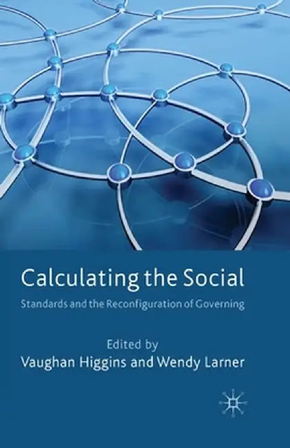 Calculating the Social: Standards and the Reconfiguration of Governing by V. Higgins