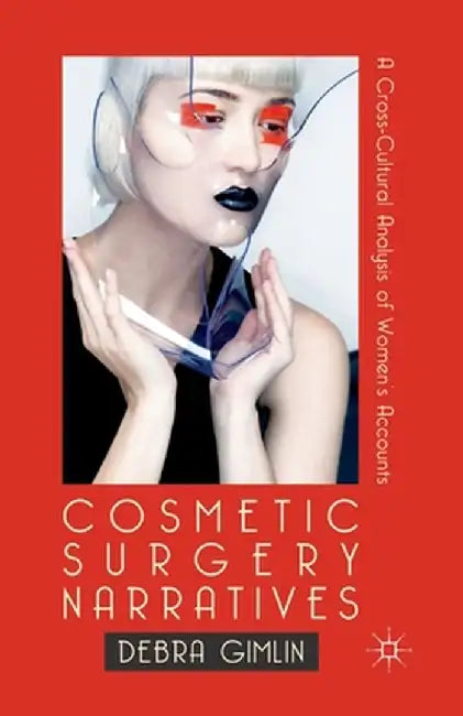 Cosmetic Surgery Narratives: A Cross-Cultural Analysis of Women's Accounts by Debra Gimlin