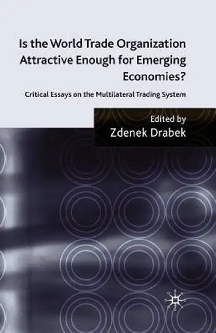 Is the World Trade Organization Attractive Enough for Emerging Economies?: Critical Essays on the Multilateral Trading System by Z. Drabek