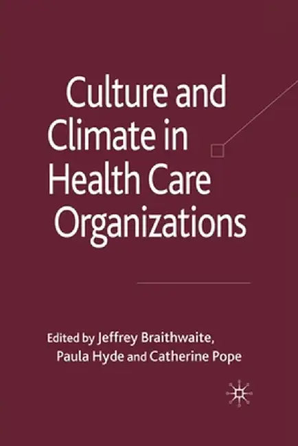 Culture and Climate in Health Care Organizations by J. Braithwaite
