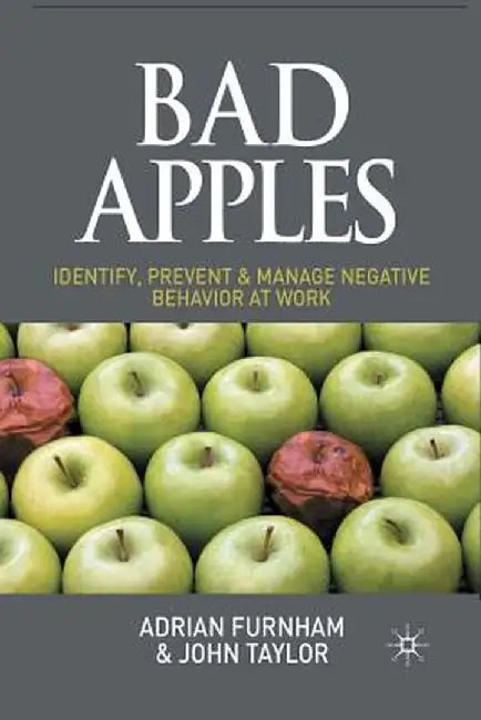 Bad Apples: Identify, Prevent & Manage Negative Behavior at Work by A. Furnham