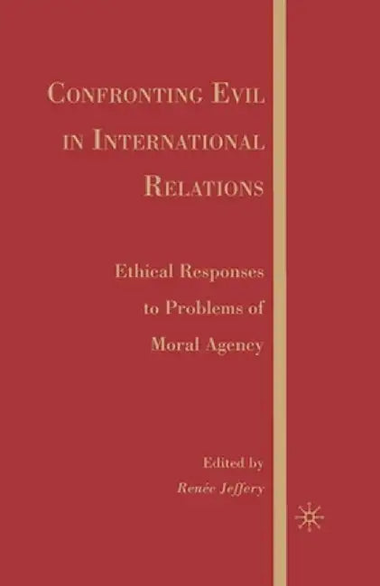 Confronting Evil in International Relations: Ethical Responses to Problems of Moral Agency by R. Jeffery