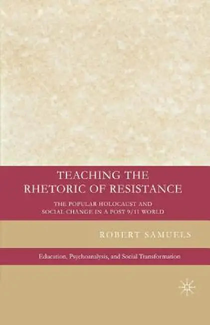 Teaching the Rhetoric of Resistance: The Popular Holocaust and Social Change in a Post-9/11 World by R. Samuels