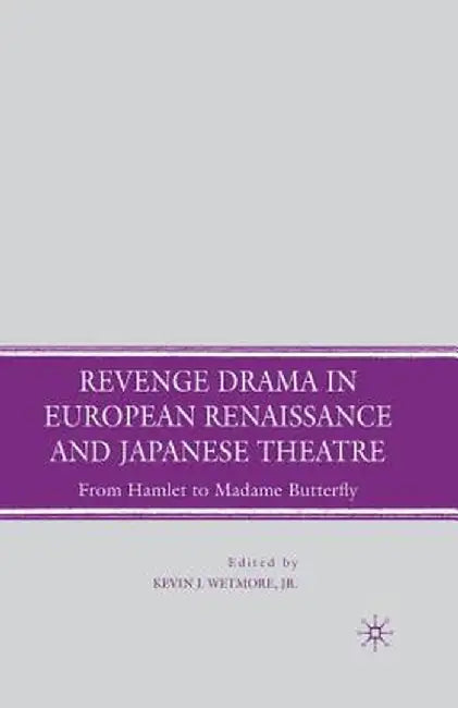Revenge Drama in European Renaissance and Japanese Theatre: From Hamlet to Madame Butterfly by K. Wetmore