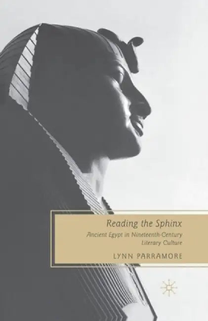 Reading the Sphinx: Ancient Egypt in Nineteenth-Century Literary Culture by L. Parramore