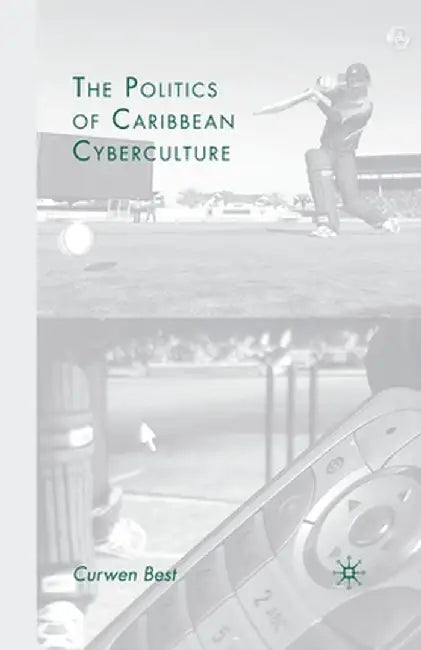 The Politics of Caribbean Cyberculture by C. Best
