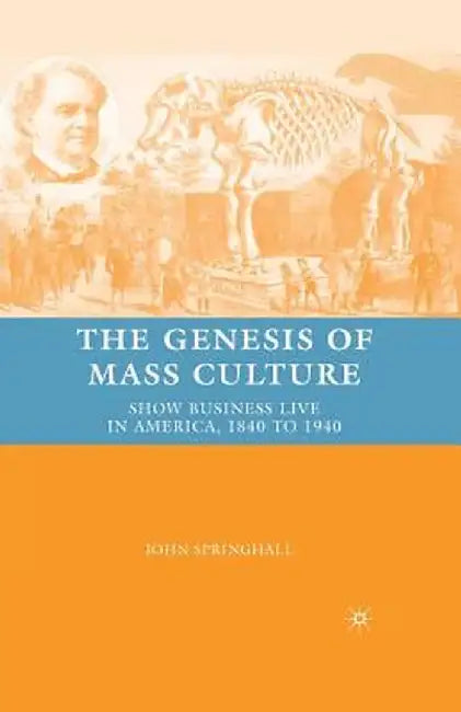 The Genesis of Mass Culture: Show Business Live in America, 1840 to 1940 by J. Springhall