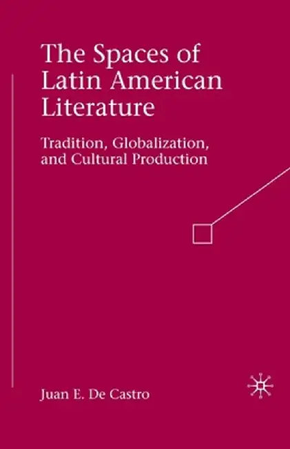 The Spaces of Latin American Literature: Tradition, Globalization, and Cultural Production by Kenneth A. Loparo