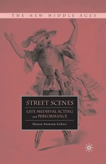 Street Scenes: Late Medieval Acting and Performance by S. Aronson-Lehavi