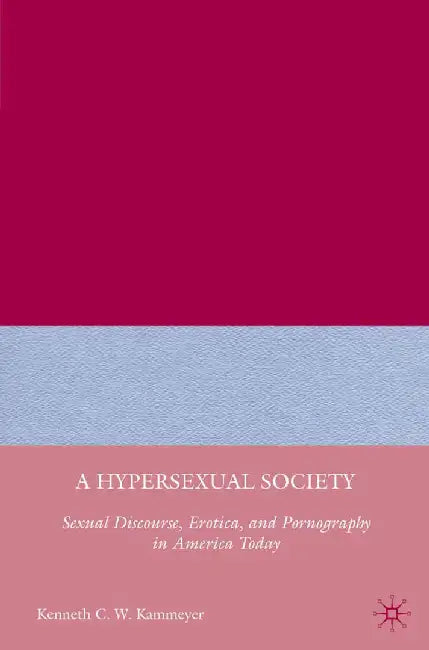 A Hypersexual Society: Sexual Discourse, Erotica, and Pornography in America Today by K. Kammeyer