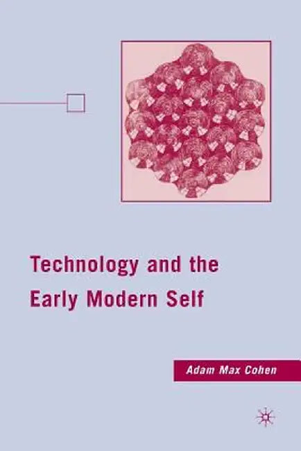 Technology and the Early Modern Self by A. Cohen