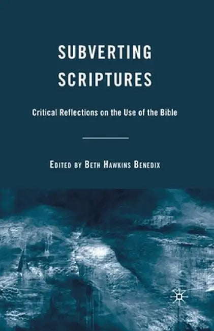 Subverting Scriptures: Critical Reflections on the Use of the Bible by B. Benedix