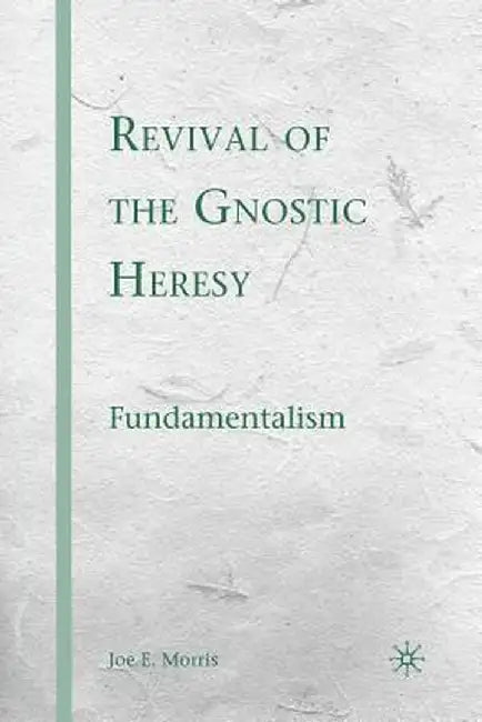 Revival of the Gnostic Heresy: Fundamentalism by J. Morris