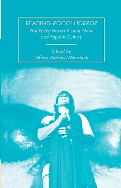 Reading Rocky Horror: The Rocky Horror Picture Show and Popular Culture by Jeffrey Andrew Weinstock
