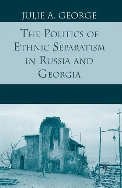 The Politics of Ethnic Separatism in Russia and Georgia by J. George