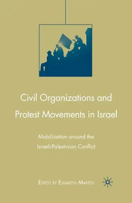 Civil Organizations and Protest Movements in Israel: Mobilization Around the Israeli-Palestinian Conflict by E. Marteu