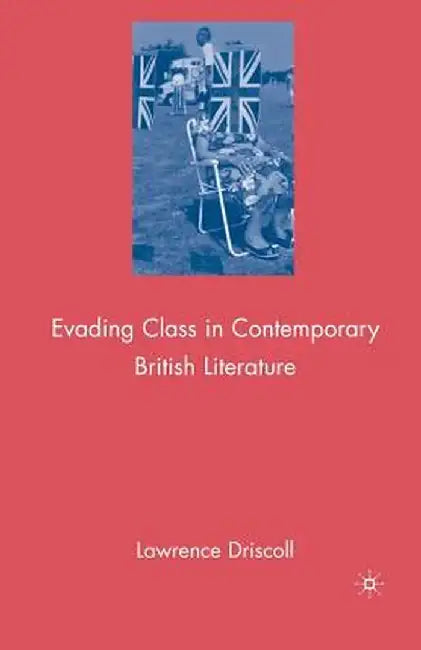 Evading Class in Contemporary British Literature by L. Driscoll