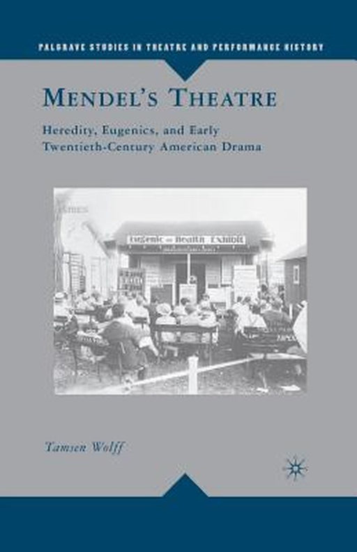 Mendel S Theatre: Heredity, Eugenics, and Early Twentieth-Century American Drama by T. Wolff