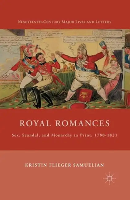 Royal Romances: Sex, Scandal, and Monarchy in Print, 1780-1821 by K. Samuelian