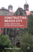 Constructing Mexico City: Colonial Conflicts Over Culture, Space, and Authority by S. Glasco