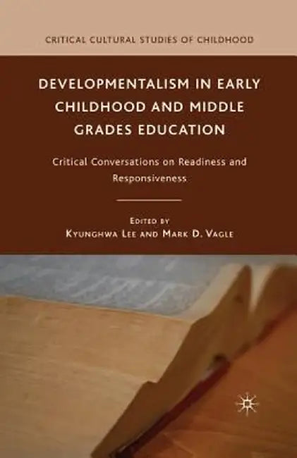 Developmentalism in Early Childhood and Middle Grades Education: Critical Conversations on Readiness and Responsiveness by K. Lee