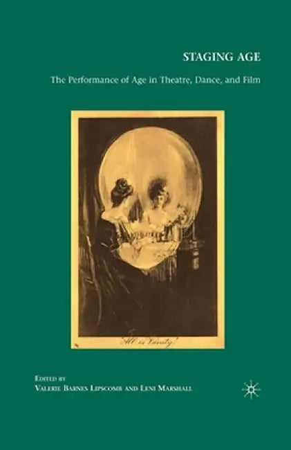 Staging Age: The Performance of Age in Theatre, Dance, and Film by Valerie Lipscomb