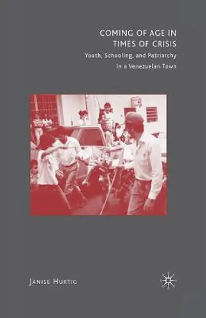 Coming of Age in Times of Crisis: Youth, Schooling, and Patriarchy in a Venezuelan Town by J. Hurtig