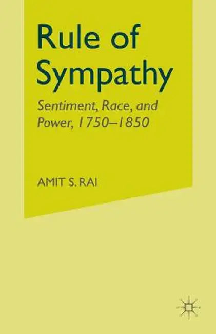 Rule of Sympathy: Sentiment, Race, and Power 1750-1850 by A. Rai