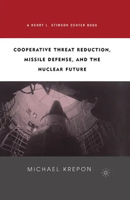 Cooperative Threat Reduction, Missile Defense and the Nuclear Future by M. Krepon