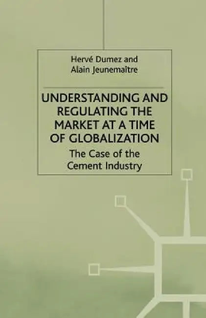 Understanding and Regulating the Market at a Time of Globalization: The Case of the Cement Industry by H. Dumez