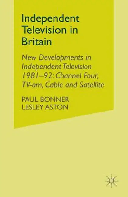Independent Television in Britain: Volume 6 New Developments in Independent Television 1981-92: Channel 4, Tv-Am, Cable and Satellite by P. Bonner