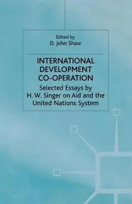 International Development Co-Operation: Selected Essays by H. W. Singer on Aid and the United Nations System by H. Singer