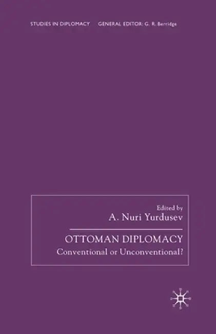 Ottoman Diplomacy: Conventional or Unconventional? by A. Nuri Yurdusev