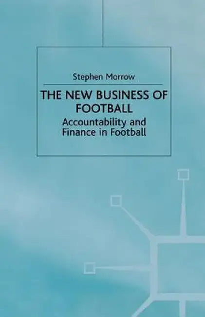 The New Business of Football: Accountability and Finance in Football by S. Morrow