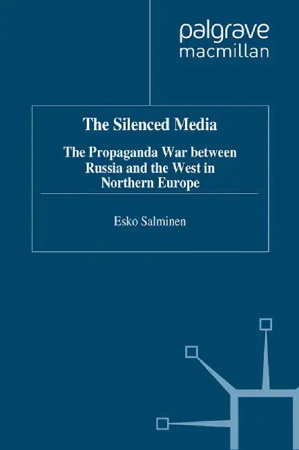 The Silenced Media: The Propaganda War Between Russia and the West in Northern Europe by E. Salminen