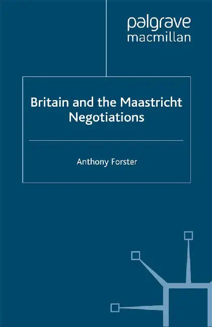 Britain and the Maastricht Negotiations by A. Forster