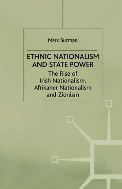Ethnic Nationalism and State Power: The Rise of Irish Nationalism, Afrikaner Nationalism and Zionism by M. Suzman