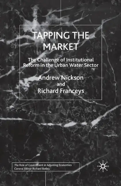 Tapping the Market: The Challenge of Institutional Reform in the Urban Water Sector by A. Nickson
