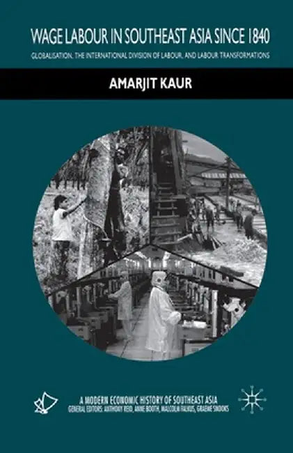 Wage Labour in Southeast Asia Since 1840: Globalization, the International Division of Labour and Labour Transformations by A. Kaur