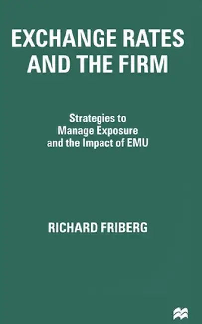Exchange Rates and the Firm: Strategies to Manage Exposure and the Impact of Emu by R. Friberg
