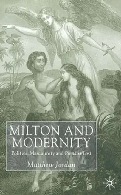 Milton and Modernity: Politics, Masculinity and Paradise Lost by M. Jordan