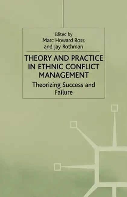 Theory and Practice in Ethnic Conflict Management: Theorizing Success and Failure by M. Ross
