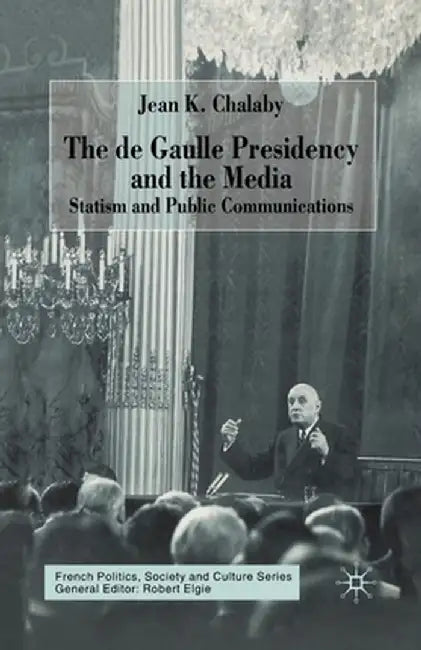 The de Gaulle Presidency and the Media: Statism and Public Communications by J. Chalaby