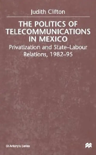 The Politics of Telecommunications in Mexico: The Case of the Telecommunications Sector by J. Clifton