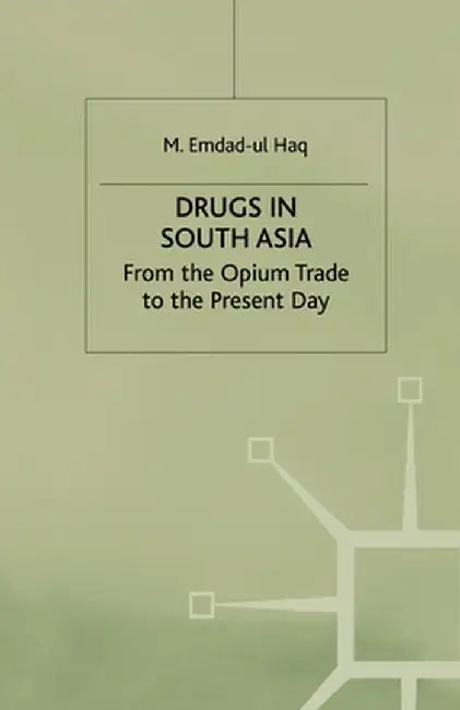 Drugs in South Asia: From the Opium Trade to the Present Day by M. Haq
