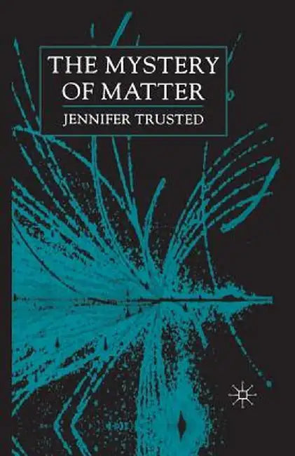 The Mystery of Matter by J. Trusted
